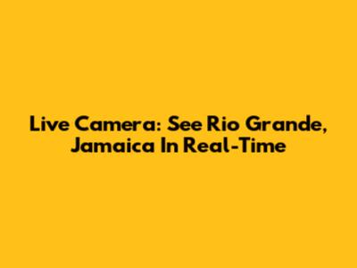 Live Camera: See Rio Grande, Jamaica In Real-Time