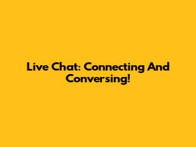 Live Chat: Connecting And Conversing!