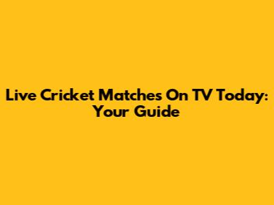 Live Cricket Matches On TV Today: Your Guide