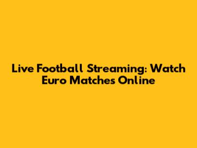 Live Football Streaming: Watch Euro Matches Online