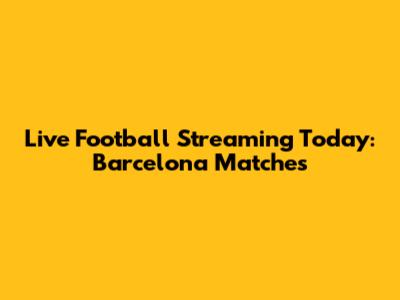 Live Football Streaming Today: Barcelona Matches