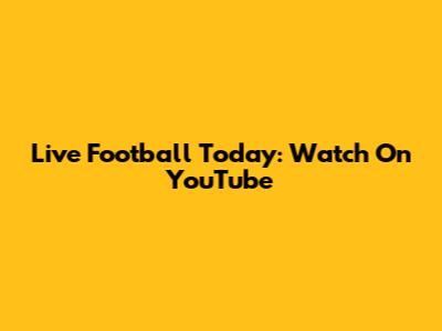 Live Football Today: Watch On YouTube