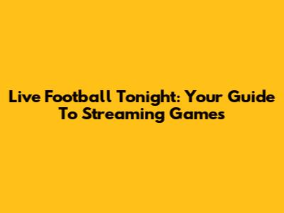Live Football Tonight: Your Guide To Streaming Games