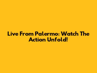 Live From Palermo: Watch The Action Unfold!