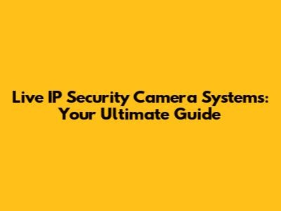 Live IP Security Camera Systems: Your Ultimate Guide