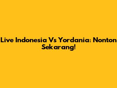 Live Indonesia Vs Yordania: Nonton Sekarang!