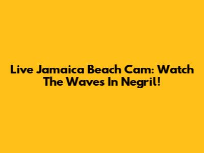 Live Jamaica Beach Cam: Watch The Waves In Negril!