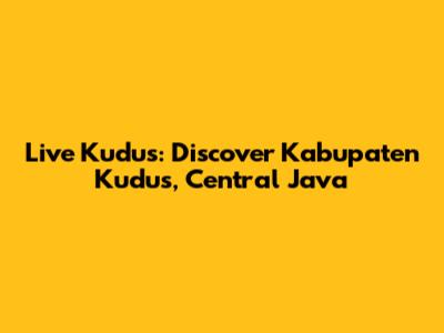Live Kudus: Discover Kabupaten Kudus, Central Java