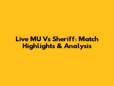 Live MU Vs Sheriff: Match Highlights & Analysis