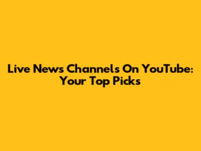 Live News Channels On YouTube: Your Top Picks