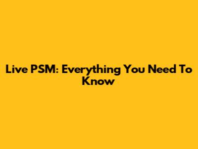 Live PSM: Everything You Need To Know
