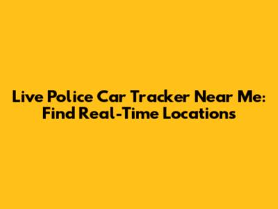 Live Police Car Tracker Near Me: Find Real-Time Locations