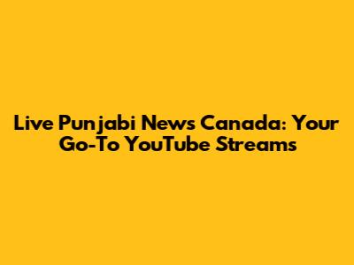 Live Punjabi News Canada: Your Go-To YouTube Streams