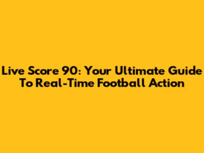 Live Score 90: Your Ultimate Guide To Real-Time Football Action