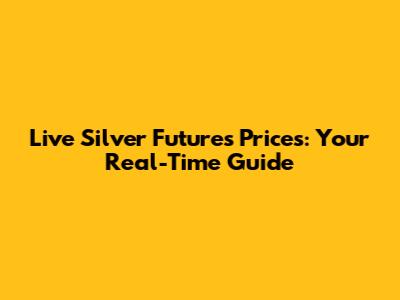 Live Silver Futures Prices: Your Real-Time Guide