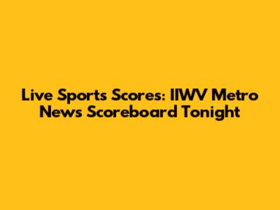 Live Sports Scores: IIWV Metro News Scoreboard Tonight
