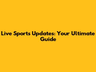 Live Sports Updates: Your Ultimate Guide