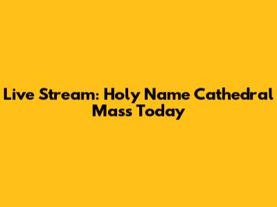 Live Stream: Holy Name Cathedral Mass Today