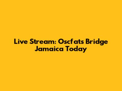 Live Stream: Oscfats Bridge Jamaica Today