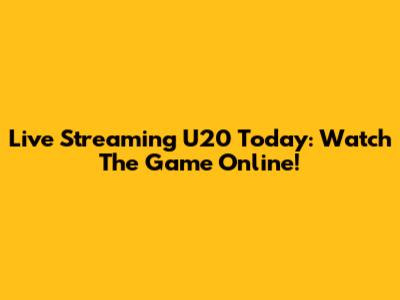 Live Streaming U20 Today: Watch The Game Online!