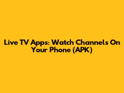 Live TV Apps: Watch Channels On Your Phone (APK)