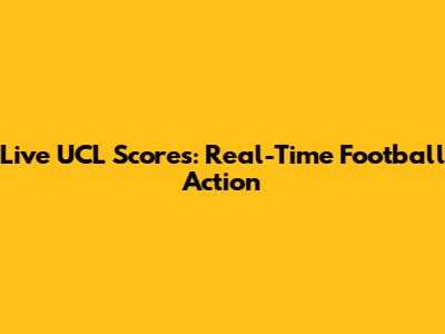 Live UCL Scores: Real-Time Football Action