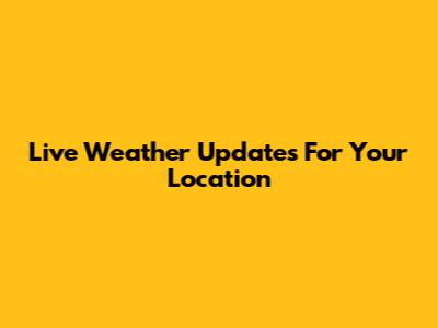 Live Weather Updates For Your Location