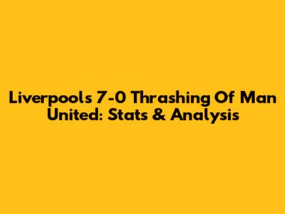 Liverpool's 7-0 Thrashing Of Man United: Stats & Analysis