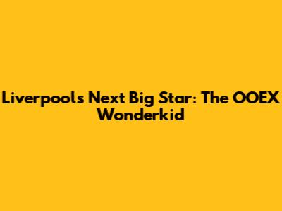 Liverpool's Next Big Star: The OOEX Wonderkid