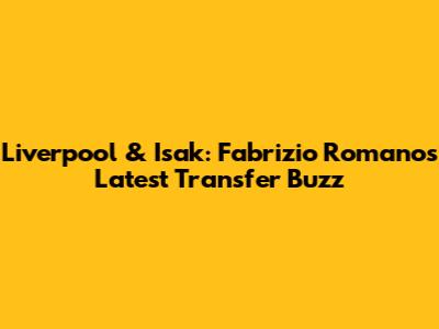 Liverpool & Isak: Fabrizio Romano's Latest Transfer Buzz