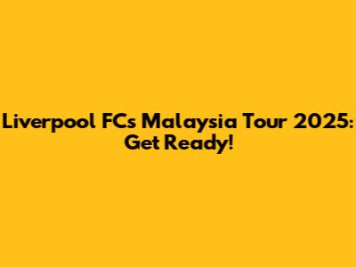 Liverpool FC's Malaysia Tour 2025: Get Ready!