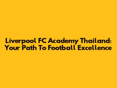 Liverpool FC Academy Thailand: Your Path To Football Excellence