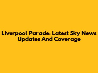 Liverpool Parade: Latest Sky News Updates And Coverage