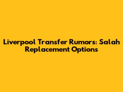 Liverpool Transfer Rumors: Salah Replacement Options