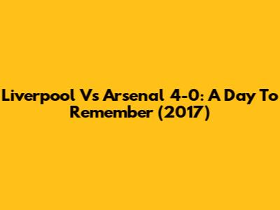 Liverpool Vs Arsenal 4-0: A Day To Remember (2017)