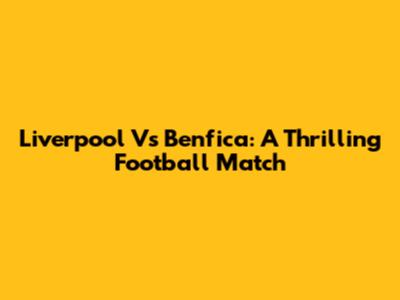Liverpool Vs Benfica: A Thrilling Football Match