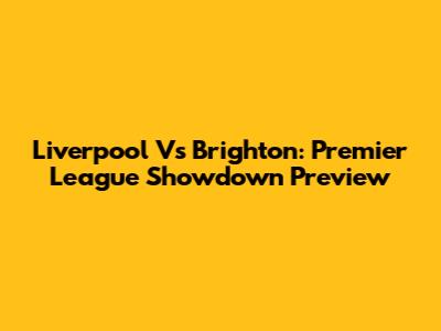 Liverpool Vs Brighton: Premier League Showdown Preview