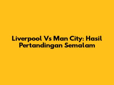 Liverpool Vs Man City: Hasil Pertandingan Semalam