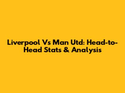 Liverpool Vs Man Utd: Head-to-Head Stats & Analysis