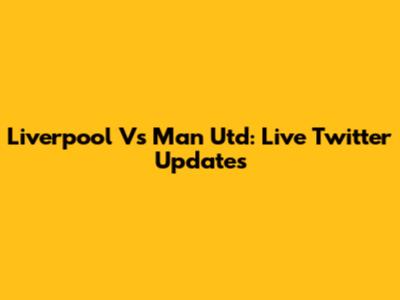 Liverpool Vs Man Utd: Live Twitter Updates