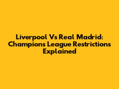 Liverpool Vs Real Madrid: Champions League Restrictions Explained