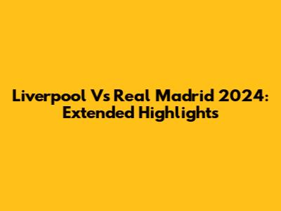 Liverpool Vs Real Madrid 2024: Extended Highlights