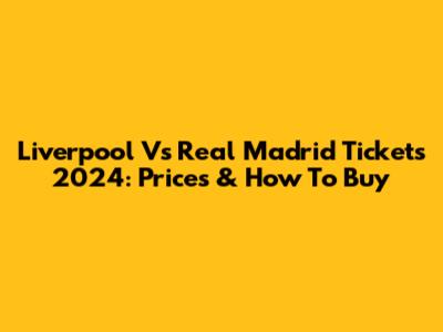 Liverpool Vs Real Madrid Tickets 2024: Prices & How To Buy