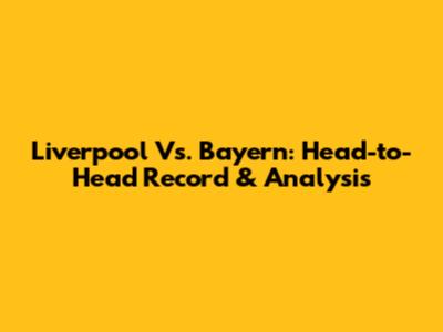 Liverpool Vs. Bayern: Head-to-Head Record & Analysis
