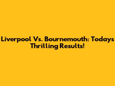 Liverpool Vs. Bournemouth: Today's Thrilling Results!