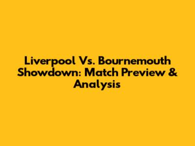 Liverpool Vs. Bournemouth Showdown: Match Preview & Analysis