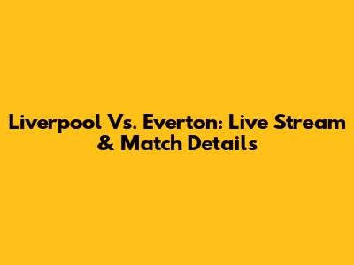 Liverpool Vs. Everton: Live Stream & Match Details