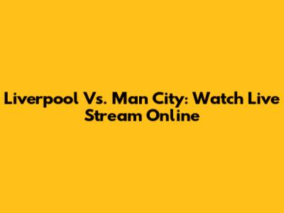 Liverpool Vs. Man City: Watch Live Stream Online