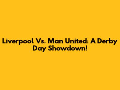Liverpool Vs. Man United: A Derby Day Showdown!