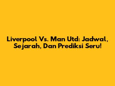 Liverpool Vs. Man Utd: Jadwal, Sejarah, Dan Prediksi Seru!